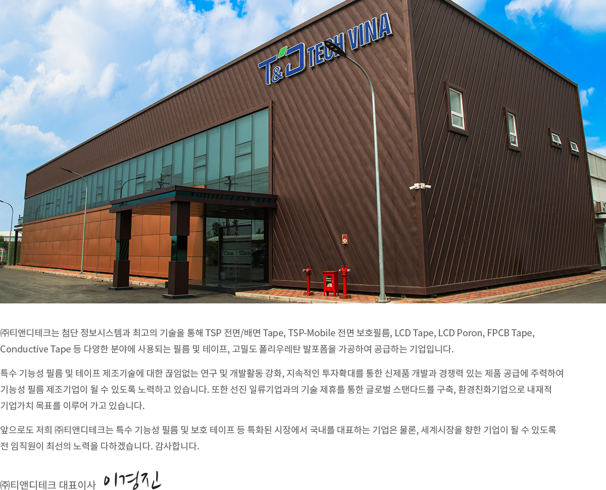 티앤디테크는 첨단 정보시스템과 최고의 기술을 통해 TSP 전면/ 배면 Tape, TSP-Mobile 전면 보호필름, LCD Tape, LCD Poron, FPCB Tape, Conduductive Tape등 다양한 분야에서 사용되는 필름들을 가공하여 공급하는 기업입니다.